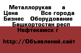 Металлорукав 4657а › Цена ­ 5 000 - Все города Бизнес » Оборудование   . Башкортостан респ.,Нефтекамск г.